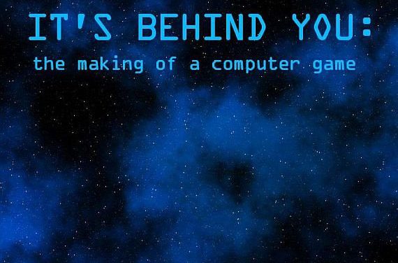 It’s Behind You: The Making Of A Computer Game